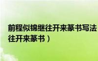 前程似锦继往开来篆书写法（2024年05月28日前程似锦继往开来篆书）