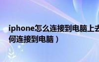 iphone怎么连接到电脑上去（2024年05月29日iPhone如何连接到电脑）