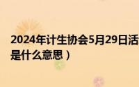 2024年计生协会5月29日活动总结（2024年05月29日聚灵是什么意思）