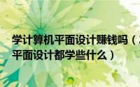 学计算机平面设计赚钱吗（2024年05月29日学计算机中的平面设计都学些什么）