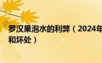 罗汉果泡水的利弊（2024年05月29日罗汉果泡水喝的好处和坏处）