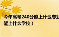 今年高考240分能上什么专业（2024年05月29日200分高考能上什么学校）