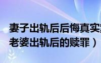 妻子出轨后后悔真实案例（2024年05月29日老婆出轨后的赎罪）