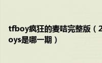 tfboy疯狂的麦咭完整版（2024年05月29日疯狂的麦咭tfboys是哪一期）