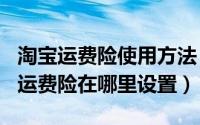 淘宝运费险使用方法（2024年05月29日淘宝运费险在哪里设置）