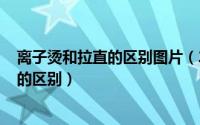 离子烫和拉直的区别图片（2024年05月29日离子烫和拉直的区别）