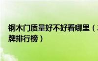 钢木门质量好不好看哪里（2024年05月29日钢木门十大品牌排行榜）