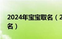 2024年宝宝取名（2024年05月29日小孩取名）