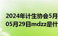 2024年计生协会5月29日活动总结（2024年05月29日mdzz是什么意思）