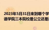 2023年5月31日来到哪个学校（2024年05月29日河北外国语学院三本院校是公立还是民办是公立还是民办）