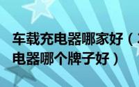 车载充电器哪家好（2024年05月29日车载充电器哪个牌子好）