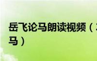 岳飞论马朗读视频（2024年05月29日岳飞论马）