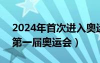 2024年首次进入奥运会（2024年05月29日第一届奥运会）