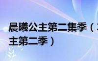 晨曦公主第二集季（2024年05月29日晨曦公主第二季）