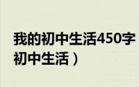 我的初中生活450字（2024年05月30日我的初中生活）