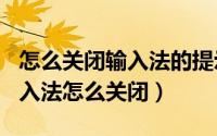 怎么关闭输入法的提示（2024年05月30日输入法怎么关闭）