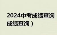 2024中考成绩查询（2024年05月30日初中成绩查询）