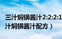 三汁焖锅酱汁2:2:2:1:1（2024年05月30日三汁焖锅酱汁配方）