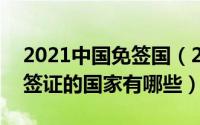 2021中国免签国（2024年05月30日中国免签证的国家有哪些）