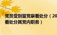 党员受到留党察看处分（2024年05月30日党员受到留党察看处分其党内职务）