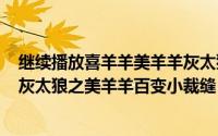 继续播放喜羊羊美羊羊灰太狼（2024年05月30日喜羊羊与灰太狼之美羊羊百变小裁缝）