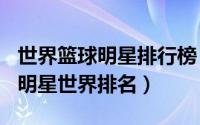 世界篮球明星排行榜（2024年05月30日篮球明星世界排名）