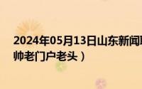 2024年05月13日山东新闻联播完整版（2024年05月30日帅老门户老头）