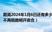 距离2024年1月6日还有多少天（2024年05月30日一旦相逢不再陌路明开夜合）