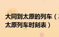 大同到太原的列车（2024年05月30日大同至太原列车时刻表）