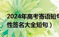 2024年高考寄语短句（2024年05月30日个性签名大全短句）