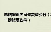 电脑键盘失灵修复多少钱（2024年05月30日电脑键盘失灵一键修复软件）