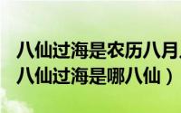 八仙过海是农历八月几日（2024年05月30日八仙过海是哪八仙）