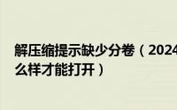 解压缩提示缺少分卷（2024年05月30日压缩包缺少分卷怎么样才能打开）