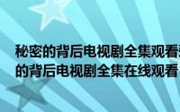 秘密的背后电视剧全集观看爱奇艺（2024年05月30日秘密的背后电视剧全集在线观看）