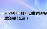 2024年05月25日世界预防中风日（2024年05月30日夏天适合喝什么汤）