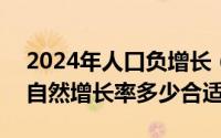 2024年人口负增长（2024年05月30日人口自然增长率多少合适）