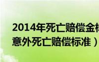 2014年死亡赔偿金标准（2024年05月30日意外死亡赔偿标准）