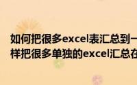 如何把很多excel表汇总到一个excel（2024年05月30日怎样把很多单独的excel汇总在一个表格里）