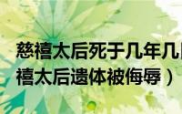 慈禧太后死于几年几日（2024年05月30日慈禧太后遗体被侮辱）