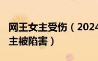 网王女主受伤（2024年05月31日网王小说女主被陷害）