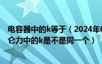 电容器中的k等于（2024年05月31日电容器公式中的k和库仑力中的k是不是同一个）