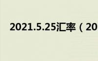 2021.5.25汇率（2024年05月31日汇兑）