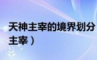 天神主宰的境界划分（2024年05月31日天神主宰）