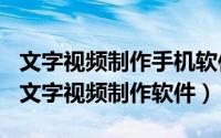 文字视频制作手机软件（2024年05月31日纯文字视频制作软件）