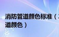 消防管道颜色标准（2024年05月31日消防管道颜色）