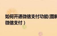 如何开通微信支付功能(图解)（2024年05月31日如何开通微信支付）