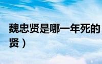 魏忠贤是哪一年死的（2024年05月31日魏忠贤）