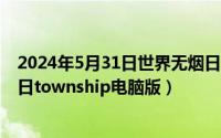 2024年5月31日世界无烟日活动主题海报（2024年05月31日township电脑版）