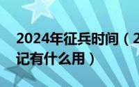 2024年征兵时间（2024年05月31日兵役登记有什么用）