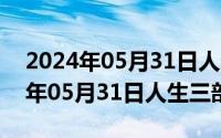 2024年05月31日人生三部曲有哪些（2024年05月31日人生三部曲）